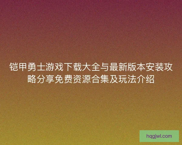 铠甲勇士游戏下载大全与最新版本安装攻略分享免费资源合集及玩法介绍