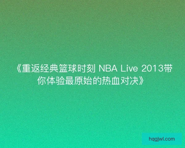 《重返经典篮球时刻 NBA Live 2013带你体验最原始的热血对决》