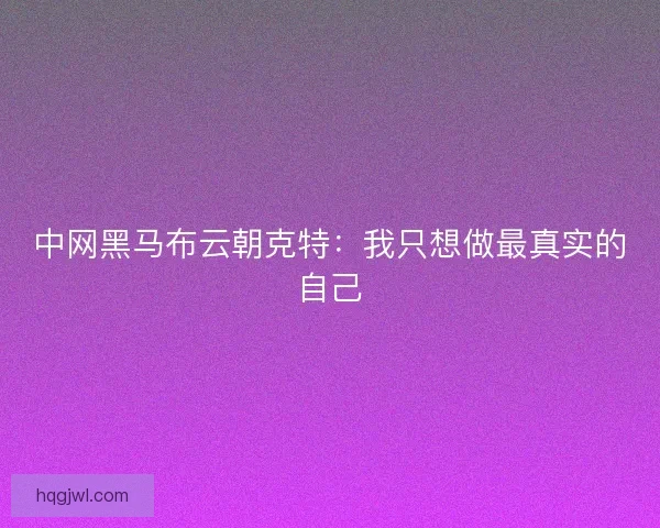 中网黑马布云朝克特：我只想做最真实的自己