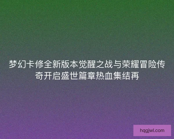 梦幻卡修全新版本觉醒之战与荣耀冒险传奇开启盛世篇章热血集结再